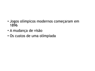 • Jogos olímpicos modernos começaram em
1896
• A mudança de visão
• Os custos de uma olímpiada
 