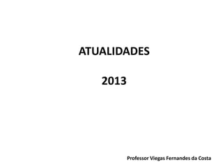 ATUALIDADES
2013

Professor Viegas Fernandes da Costa

 