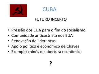 CUBA FUTURO INCERTO Pressão dos EUA para o fim do socialismo Comunidade anticastrista nos EUA Renovação de lideranças Apoio político e econômico de Chavez Exemplo chinês de abertura econômica ? 