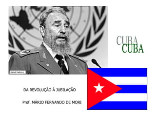 CUBA DA REVOLUÇÃO À JUBILAÇÃO Prof. MÁRIO FERNANDO DE MORI 