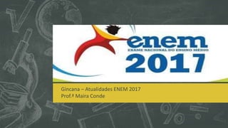 ATUALIDADES – ENEM 2017
Gincana – Atualidades ENEM 2017
Prof.ª Maira Conde
 