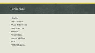 Referências
 Politize
 Geek Games
 Guia do Estudante
 Alunos on Line
 O Povo
 Brasil Escola
 Agência Pública
 BBC
 Ultimo Segundo
 