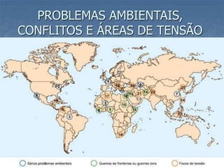 PROBLEMAS AMBIENTAIS,
CONFLITOS E ÁREAS DE TENSÃO
 