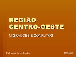 REGIÃOREGIÃO
CENTRO-OESTECENTRO-OESTE
MIGRAÇÕES E CONFLITOSMIGRAÇÕES E CONFLITOS
Prof. Marco Aurélio Gondim 28/08/2008
 