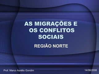 AS MIGRAÇÕES E
OS CONFLITOS
SOCIAIS
REGIÃO NORTE
Prof. Marco Aurélio Gondim 14/08/2008
 