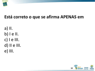 Está correto o que se afirma APENAS em
a) II.
b) I e II.
c) I e III.
d) II e III.
e) III.
18
 