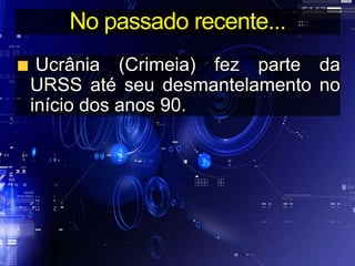 No passado recente...
Ucrânia (Crimeia) fez parte da
URSS até seu desmantelamento no
início dos anos 90.
 