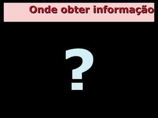 Onde obter informação ? 