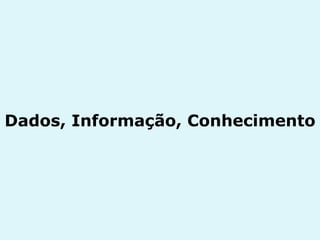 Dados, Informação, Conhecimento 