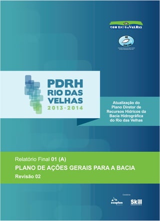 Relatório Final 01 (A)
PLANO DE AÇÕES GERAIS PARA A BACIA
Revisão 02
Atualização do
Plano Diretor de
Recursos Hídricos da
Bacia Hidrográfica
do Rio das Velhas
 