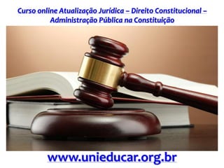 Curso online Atualização Jurídica – Direito Constitucional –
Administração Pública na Constituição
www.unieducar.org.br
 