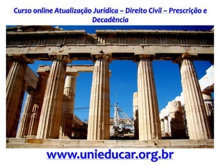 Curso online Atualização Jurídica – Direito Civil – Prescrição e
Decadência
www.unieducar.org.br
 