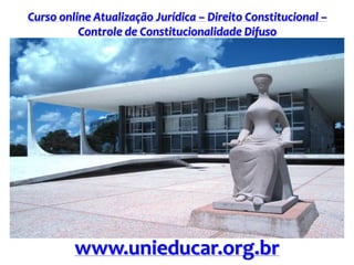 Curso online Atualização Jurídica – Direito Constitucional –
Controle de Constitucionalidade Difuso
www.unieducar.org.br
 