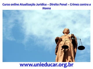 Curso online Atualização Jurídica – Direito Penal – Crimes contra a
Honra
www.unieducar.org.br
 