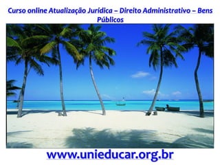 Curso online Atualização Jurídica – Direito Administrativo – Bens
Públicos
www.unieducar.org.br
 