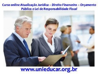 Curso online Atualização Jurídica – Direito Financeiro – Orçamento
Público e Lei de Responsabilidade Fiscal
www.unieducar.org.br
 