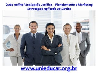 Curso online Atualização Jurídica – Planejamento e Marketing
Estratégico Aplicado ao Direito
www.unieducar.org.br
 