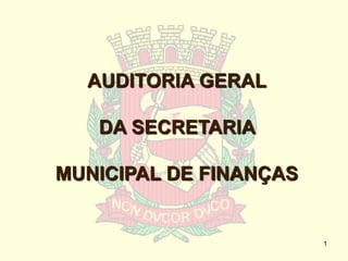 AUDITORIA GERAL

   DA SECRETARIA

MUNICIPAL DE FINANÇAS


                        1
 