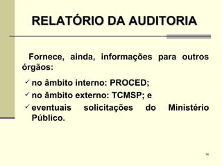 Fornece, ainda, informações para outros órgãos: no âmbito interno: PROCED; no âmbito externo: TCMSP; e eventuais solicitações do Ministério Público. RELATÓRIO DA AUDITORIA 