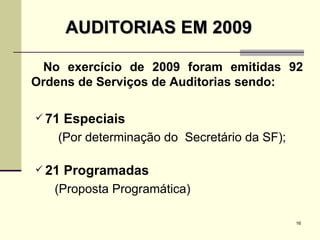 AUDITORIAS EM 2009 No exercício de 2009 foram emitidas 92 Ordens de Serviços de Auditorias sendo: 71 Especiais (Por determinação do  Secretário da SF); 21 Programadas (Proposta Programática) 