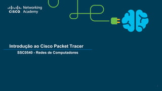 Introdução ao Cisco Packet Tracer
1
SSC0540 - Redes de Computadores
 