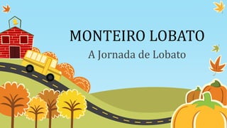 MONTEIRO LOBATO
A Jornada de Lobato
 