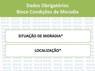 Dados Obrigatórios
Bloco Condições de Moradia
SITUAÇÃO DE MORADIA*
LOCALIZAÇÃO*
 
