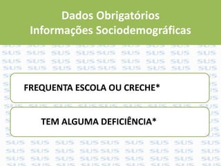 Dados Obrigatórios
Informações Sociodemográficas
FREQUENTA ESCOLA OU CRECHE*
TEM ALGUMA DEFICIÊNCIA*
 