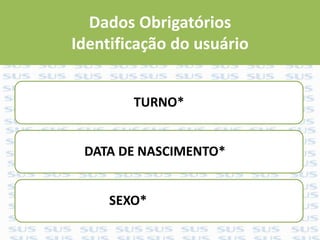 Dados Obrigatórios
Identificação do usuário
TURNO*
DATA DE NASCIMENTO*
SEXO*
 