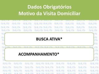 Dados Obrigatórios
Motivo da Visita Domiciliar
BUSCA ATIVA*
ACOMPANHAMENTO*
 