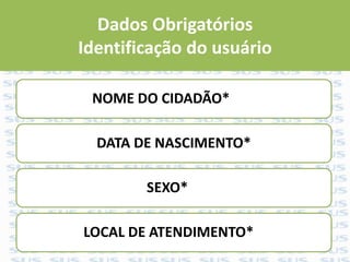 Dados Obrigatórios
Identificação do usuário
NOME DO CIDADÃO*
DATA DE NASCIMENTO*
SEXO*
LOCAL DE ATENDIMENTO*
 