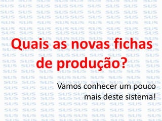 Vamos conhecer um pouco
mais deste sistema!
Quais as novas fichas
de produção?
 