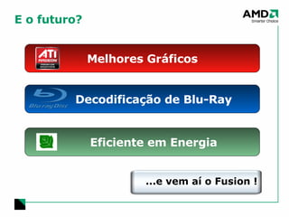 E o futuro? Melhores Gráficos Eficiente em Energia Decodificação de Blu-Ray ...e vem aí o Fusion ! 