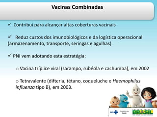 Vacinas Combinadas

 Contribui para alcançar altas coberturas vacinais

 Reduz custos dos imunobiológicos e da logística...