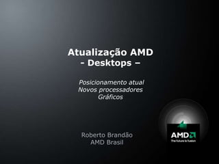 Atualização AMD- Desktops –PosicionamentoatualNovosprocessadoresGráficos Roberto Brandão AMD Brasil 
