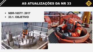 AS ATUALIZAÇÕES DA NR 33
 NBR-16577: 2017
 33.1. OBJETIVO
 