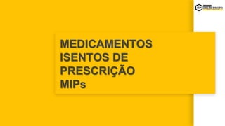 MEDICAMENTOS
ISENTOS DE
PRESCRIÇÃO
MIPs
 