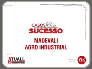 MADEVALI
AGRO INDUSTRIAL
Canal WK:
 