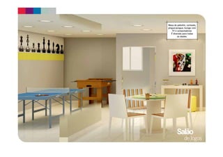 Material preliminar sujeito a alterações. 
Mesa de pebolim, carteado, 
pingue-pongue, lounge com 
TV e computadores. 
É diversão para todas 
as idades. 
Salão 
de Jogos 
 