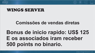 Bonus de inicio rapido: US$ 125
E os associados iram receber
500 points no binario.
Comissões de vendas diretas
WINGS SERVER
 