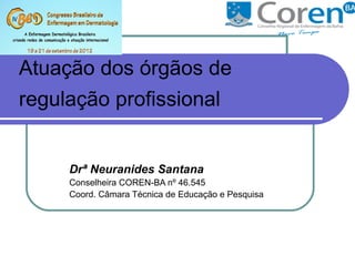 Atuação dos órgãos de
regulação profissional


     Drª Neuranides Santana
     Conselheira COREN-BA nº 46.545
     Coord. Câmara Técnica de Educação e Pesquisa
 