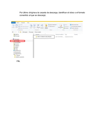 Por último dirigirse a la carpeta de descarga, identificar el video o el formato 
convertido al que se descargó. 
FIN. 
