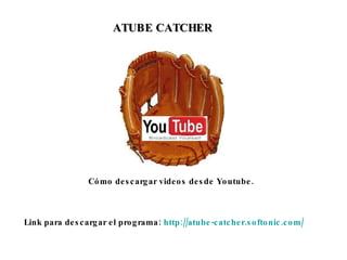 ATUBE CATCHER Cómo descargar videos desde Youtube.  Link para descargar el programa:  http://atube-catcher.softonic.com/   