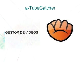 a-TubeCatcher
GESTOR DE VIDEOS
 