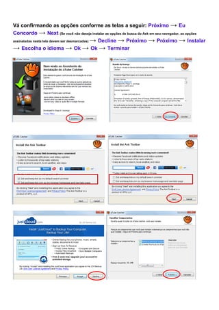 Vá confirmando as opções conforme as telas a seguir: Próximo → Eu
Concordo → Next (Se você não deseja instalar as opções de busca do Ask em seu navegador, as opções
assinaladas nesta tela devem ser desmarcadas) → Decline → Próximo → Próximo → Instalar
→ Escolha o idioma → Ok → Ok → Terminar
 