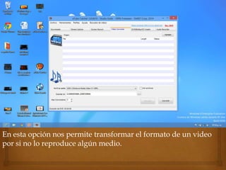 En esta opción nos permite transformar el formato de un video
por si no lo reproduce algún medio.
 