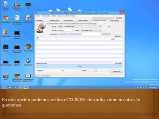 En esta opción podemos realizar CD-ROW de audio, como nosotros lo
queramos.
 