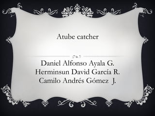 Atube catcher Daniel Alfonso Ayala G. Herminsun David García R. Camilo Andrés Gómez  J. 