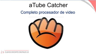 aTube Catcher
Completo procesador de video
 