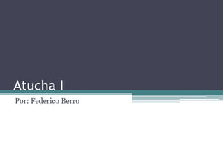 Atucha I
Por: Federico Berro
 